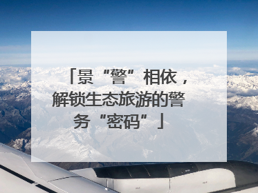 景“警”相依，解锁生态旅游的警务“密码”